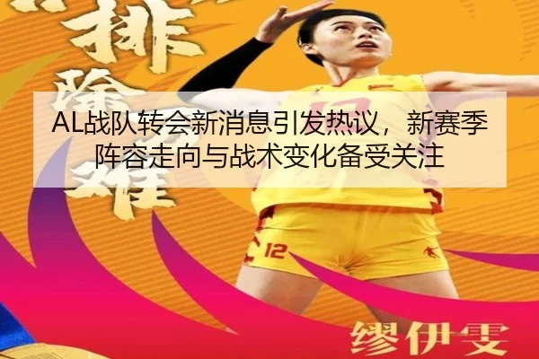AL战队转会新消息引发热议，新赛季阵容走向与战术变化备受关注 | kaiyun